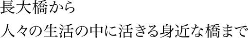 長大橋から人々の生活の中に活きる身近な橋まで