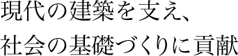 現代の建築を支え、社会の基礎づくりに貢献
